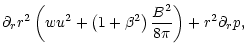 $\displaystyle \partial_r r^2 \left(
w u^2 + \left(1+\beta^2\right) \frac{B^2}{8\pi}
\right) + r^2 \partial_r p,$