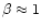 $\beta\approx 1$