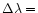 $\Delta\lambda =$
