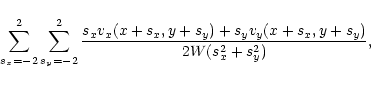 \begin{displaymath}
\sum_{s_x=-2}^{2} \sum_{s_y=-2}^{2}
\frac{s_xv_x(x+s_x,y+s_y) +
s_yv_y(x+s_x,y+s_y)}
{2W(s_x^2 + s_y^2)},
\end{displaymath}