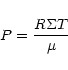 \begin{displaymath}P = \frac{R \Sigma T}{\mu}
\end{displaymath}