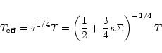 \begin{displaymath}T_{\rm eff} = \tau^{1/4} T =
\left( \frac{1}{2} + \frac{3}{4} \kappa \Sigma \right)^{-1/4} T
\end{displaymath}