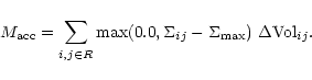 \begin{displaymath}
M_{\rm acc} = \sum_{i,j \in R} {\rm max}(0.0, \Sigma_{ij} - \Sigma_{\rm max})~\Delta{\rm Vol}_{ij}.
\end{displaymath}