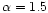 $\alpha=1.5$