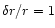 $\delta r / r= 1$