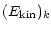 $\displaystyle (E_{\rm kin})_k$