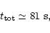 \begin{displaymath}t_{\rm tot} \simeq 81\ {\rm s},
\end{displaymath}