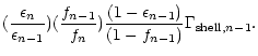 $\displaystyle ({\epsilon_{n}\over \epsilon_{n-1}})
({f_{n-1}\over f_{n}}) {(1-\epsilon_{n-1})\over (1-f_{n-1})}
\Gamma_{{\rm shell}, n-1}.$
