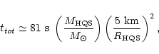 \begin{displaymath}t_{tot} \simeq 81\ {\rm s}\
\left({M_{\rm HQS}\over M_{\odot}}\right)
\left({5\ {\rm km}\over R_{\rm HQS}}\right)^2,
\end{displaymath}