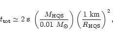 \begin{displaymath}t_{\rm tot} \simeq 2\ {\rm s}\
\left({M_{\rm HQS}\over 0.01\ M_{\odot}}\right)
\left({1\ {\rm km}\over R_{\rm HQS}}\right)^2,
\end{displaymath}