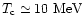 $T_{\rm c} \simeq 10\ {\rm MeV}$