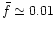 $\bar{f}\simeq 0.01$