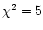 $\chi^2=5$