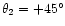 $\theta_2=+45\degr$