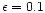 $\epsilon =0.1$