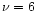 $\nu =6$