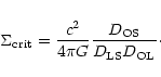 \begin{displaymath}\Sigma_{\rm crit}=\displaystyle{\frac{c^{2}}{4\pi
G}}\displaystyle{\frac{D_{\rm OS}}{D_{\rm LS}D_{\rm OL}}}\cdot
\end{displaymath}