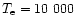 $T_{\rm e} = 10~000$