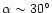 $\alpha \sim 30^\circ$