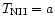 $T_{\rm NII} = a$
