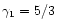 $\gamma_{1} = 5/3$