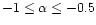 $-1 \leq \alpha \leq -0.5$