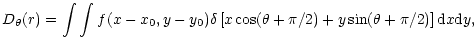 $\displaystyle D_{\theta}(r) = \int\int
f(x-x_0,y-y_0)\delta\left[x\cos(\theta + \pi/2) +y\sin(\theta+\pi/2)\right]{\rm d}x{\rm d}y,$