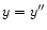 $y=y^{\prime\prime}$