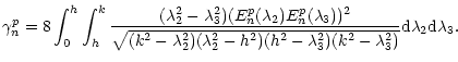 $\displaystyle \gamma_n^p= 8\int_0^h \int_h^k {(\lambda_2^2-\lambda_3^2)(E_n^p(\...
..._2^2-h^2)(h^2-\lambda_3^2)(k^2-\lambda_3^2)}}{\rm d}\lambda_2 {\rm d}\lambda_3.$