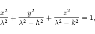 \begin{displaymath}{x^2\over {\lambda^2}}+{y^2\over {\lambda^2-h^2}}+{z^2\over
{\lambda^2-k^2}}=1,
\end{displaymath}