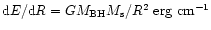 ${\rm d}E/{\rm d}R=GM_{\rm BH}M_{\rm s}/R^2 ~{\rm erg~cm}^{-1}$