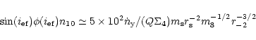 \begin{displaymath}%
\sin (i_{\rm ef})\phi (i_{\rm ef})n_{10}\simeq 5\times 10^2...
... y}/(Q\Sigma _4)m_{\rm s}r_{\rm s}^{-2}m_8^{-1/2}r_{-2}^{-3/2}
\end{displaymath}