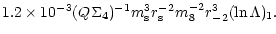 $\textstyle 1.2\times
10^{-3}(Q\Sigma _4)^{-1}m_{\rm s}^3r_{\rm s}^{-2}m_8^{-2}r_{-2}^3(\ln \Lambda )_1.$