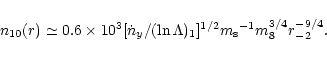 \begin{displaymath}%
n_{10}(r)\simeq 0.6\times 10^3[{\dot n _{y}}/(\ln \Lambda
)_1]^{1/2}m_{\rm s}{}^{-1}m_8^{3/4}r_{-2}^{-9/4}.
\end{displaymath}