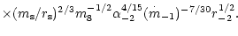 $\displaystyle \times (m_{\rm s}/r_{\rm s})^{2/3}m_8^{-1/2}\alpha
_{-2}^{4/15}(\stackrel{ \cdot }{m}_{-1})^{-7/30}r_{-2}^{1/2}.$