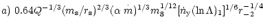 $\displaystyle a)~0.64Q^{-1/3}(m_{\rm s}/r_{\rm s})^{2/3}(\alpha \stackrel{\cdot }{m})^{1/3}m_8^{1/12}[{\dot n}_{\rm y}(\ln\Lambda )_1]^{1/6}r_{-2}^{-1/4}$