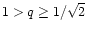 $1>q\geq 1/\sqrt{2}$