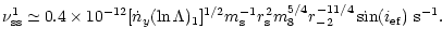 $\displaystyle %
\nu^1_{\rm ss}\simeq 0.4\times 10^{-12}[{\dot
n_{y}}(\ln\Lambda...
...m_{\rm s}^{-1}r_{\rm s}^2m_8^{5/4}r_{-2}^{-11/4}\sin(i_{\rm ef}) ~{\rm s}^{-1}.$