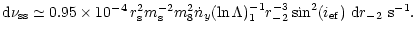 $\displaystyle %
{\rm d}\nu _{\rm ss}\simeq 0.95\times 10^{-4}\,r_{\rm s}^2m_{\r...
...y}(\ln\Lambda )_1^{-1}r_{-2}^{-3}\sin^2(i_{\rm ef})~{\rm d}r_{-2}~{\rm s}^{-1}.$