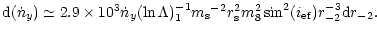 $\displaystyle %
{\rm d}(\dot n _{y})\simeq 2.9\times 10^3{\dot n _{y}}(\ln\Lamb...
...-1}m_{\rm s}{}^{-2}r_{\rm s}^2m_8^2\sin ^2(i_{\rm ef})r_{-2}^{-3}{\rm d}r_{-2}.$