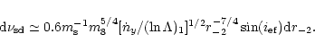 \begin{displaymath}%
{\rm d}\nu _{\rm sd}\simeq 0.6m_{\rm s}^{-1}m_8^{5/4}[\dot ...
...\Lambda
)_1]^{1/2}r_{-2}^{-7/4}\sin (i_{\rm ef}){\rm d}r_{-2}.
\end{displaymath}