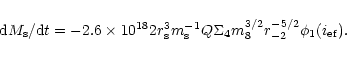 \begin{displaymath}%
{\rm d}M_{\rm s}/{\rm d}t=-2.6\times 10^{18}\qm2r_{\rm s}^3m_{\rm s}^{-1}Q\Sigma
_4m_8^{3/2}r_{-2}^{-5/2}\phi_1(i_{\rm ef}).
\end{displaymath}