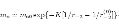 \begin{displaymath}%
m_{\rm s}\simeq m_{\rm s0}\exp \{-K[1/r_{-2}-1/r_{-2}^{(0)}]\}\cdot
\end{displaymath}