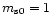 $m_{\rm s0}=1$