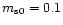 $
m_{\rm s0}=0.1$