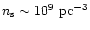 $n_{\rm s}\sim 10^9~{\rm pc}^{-3}$