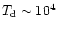 $T_{\rm d}\sim 10^4$
