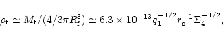 \begin{displaymath}%
\rho _{\rm f}\simeq M_{\rm f}/(4/3\pi R_{\rm f}^3)\simeq 6.3\times
10^{-13}q_1^{-1/2}r_{\rm s}^{-1}\Sigma _4^{-1/2},
\end{displaymath}