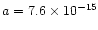 $a=7.6\times 10^{-15}$