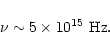 \begin{displaymath}%
\nu \sim 5\times 10^{15}~{\rm Hz}.
\end{displaymath}